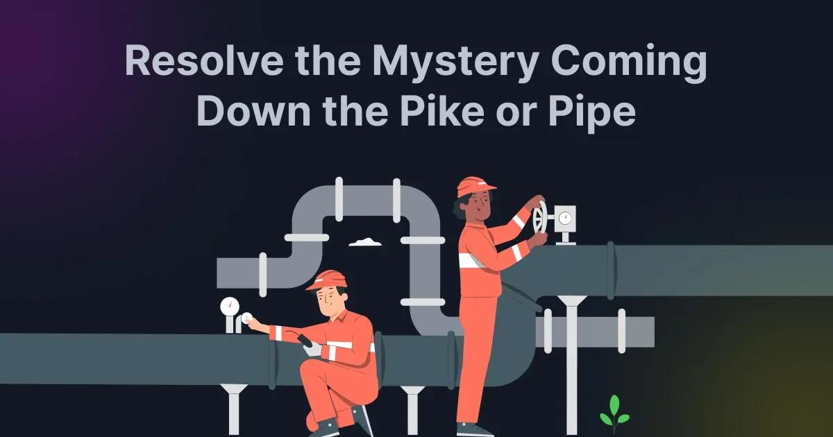 Resolve the Mystery: Coming Down the Pike or Pipe